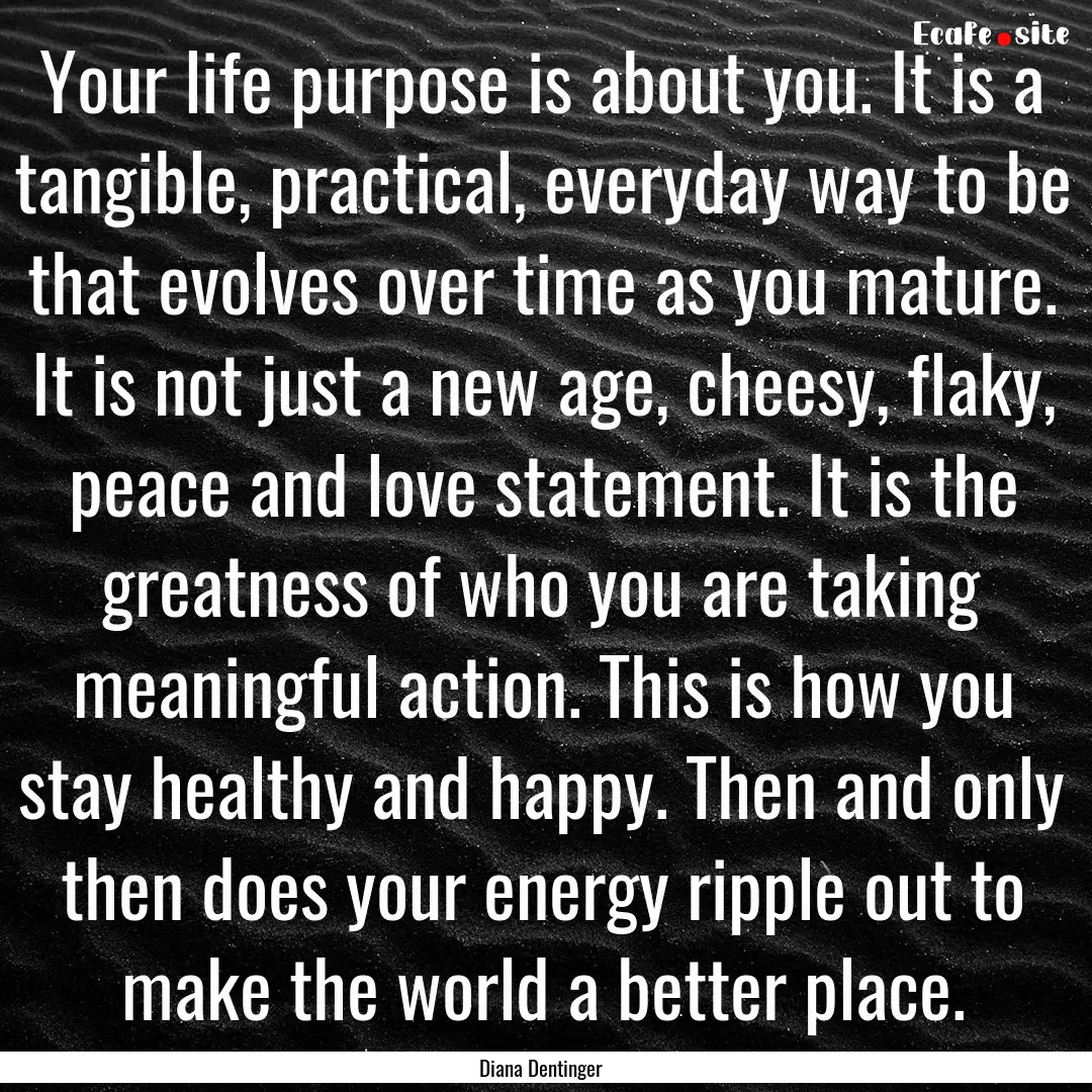 Your life purpose is about you. It is a tangible,.... : Quote by Diana Dentinger