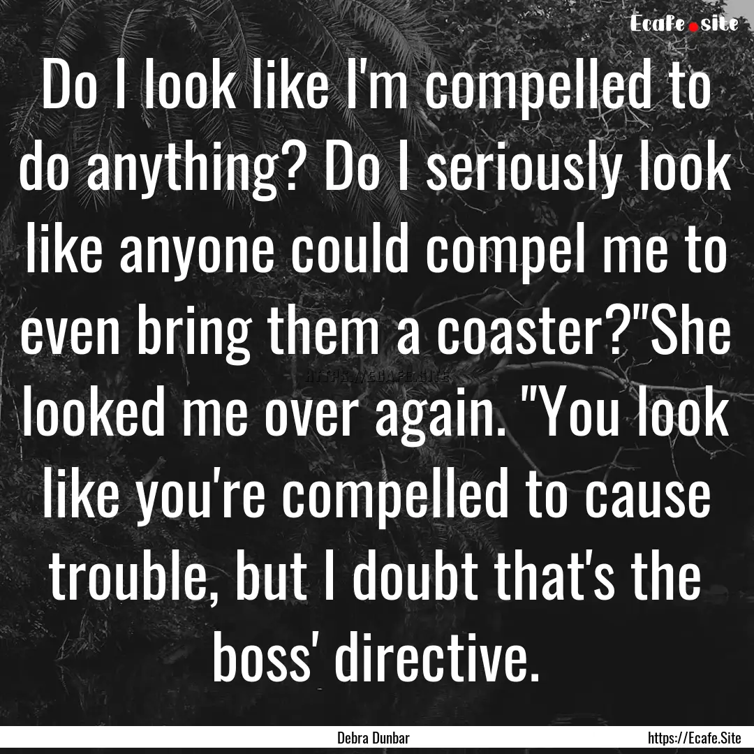 Do I look like I'm compelled to do anything?.... : Quote by Debra Dunbar