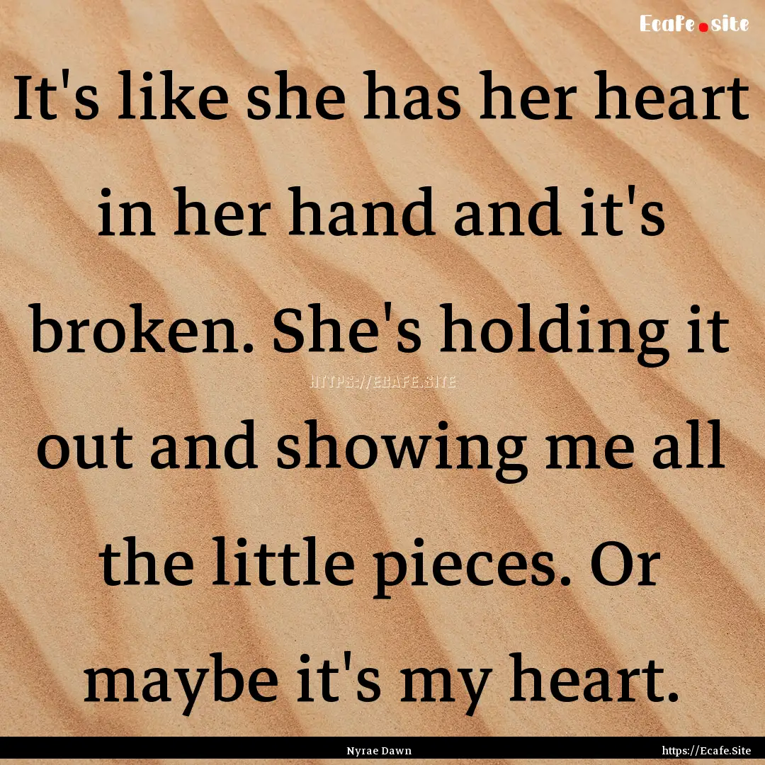 It's like she has her heart in her hand and.... : Quote by Nyrae Dawn