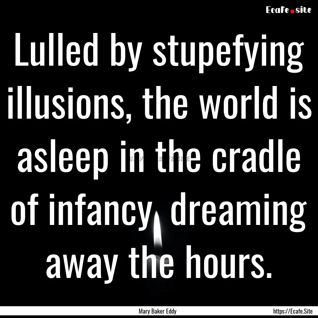 Lulled by stupefying illusions, the world.... : Quote by Mary Baker Eddy