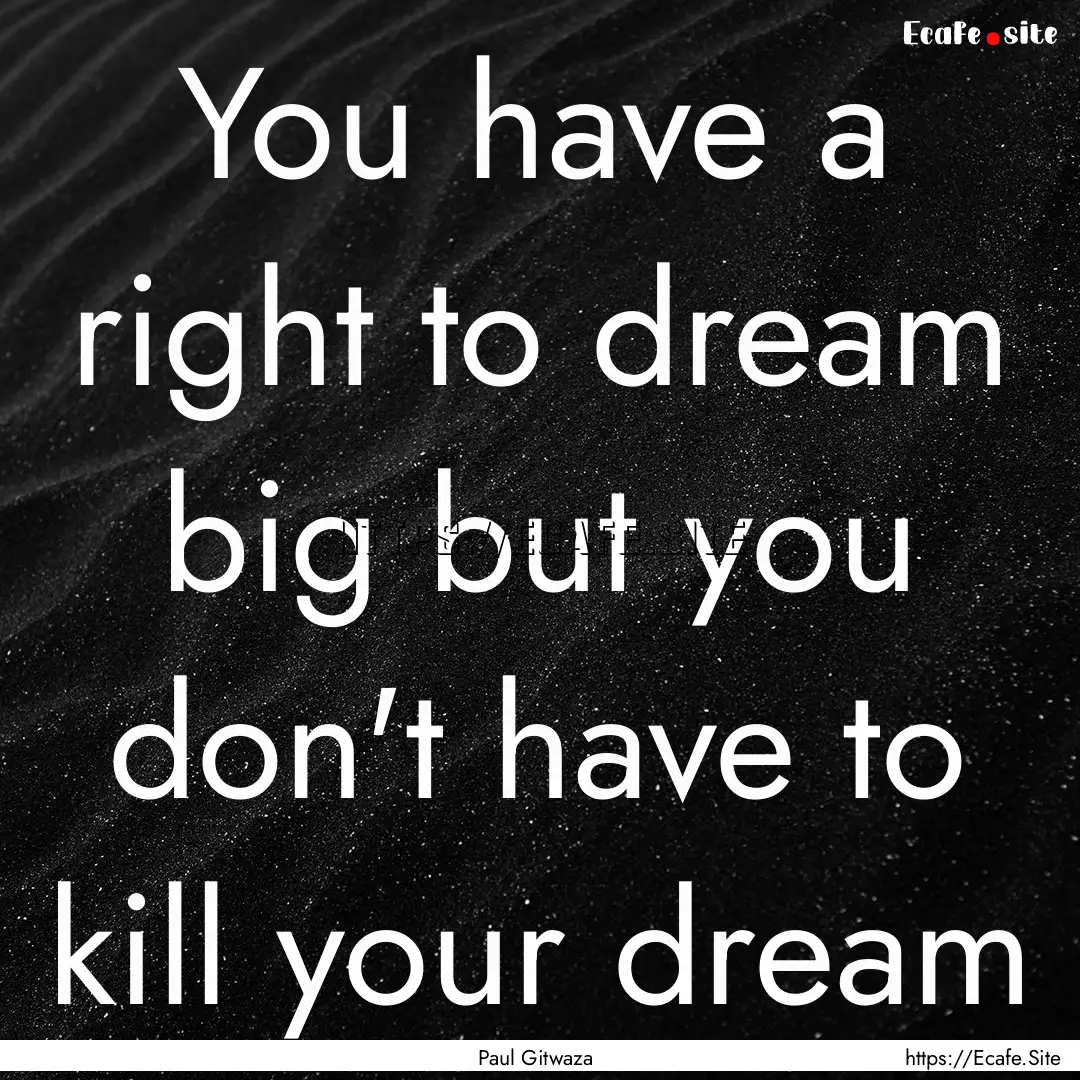 You have a right to dream big but you don't.... : Quote by Paul Gitwaza