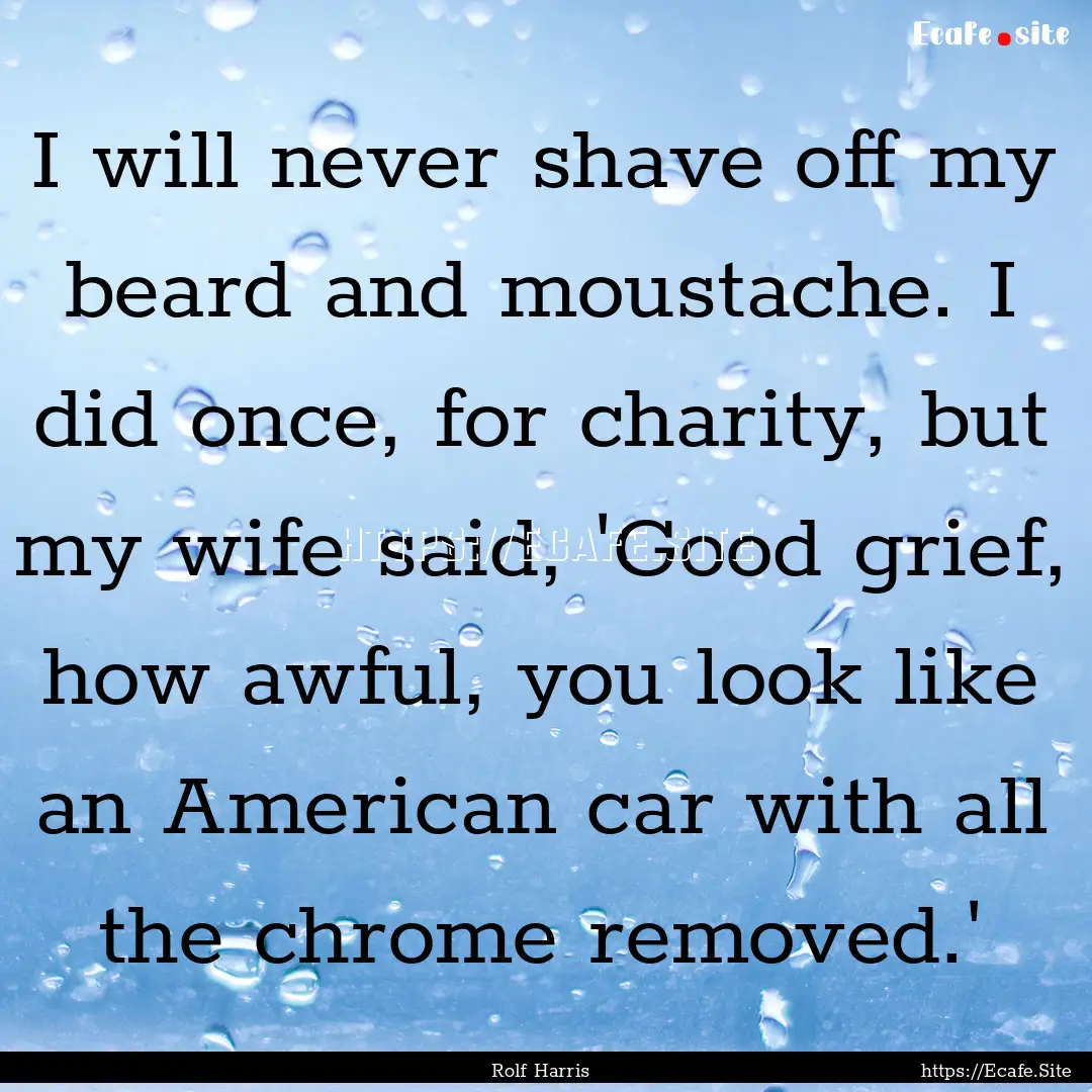 I will never shave off my beard and moustache..... : Quote by Rolf Harris