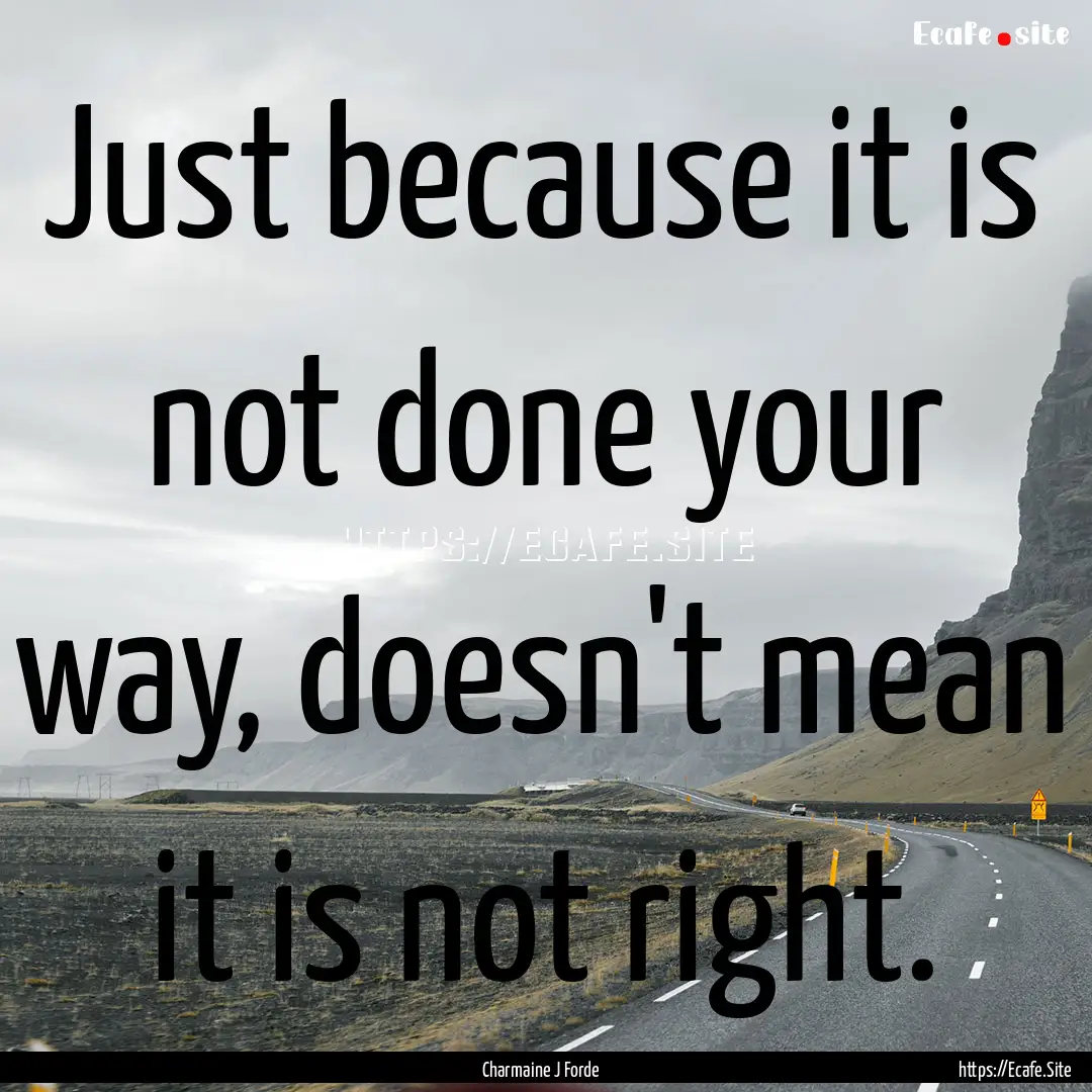 Just because it is not done your way, doesn't.... : Quote by Charmaine J Forde