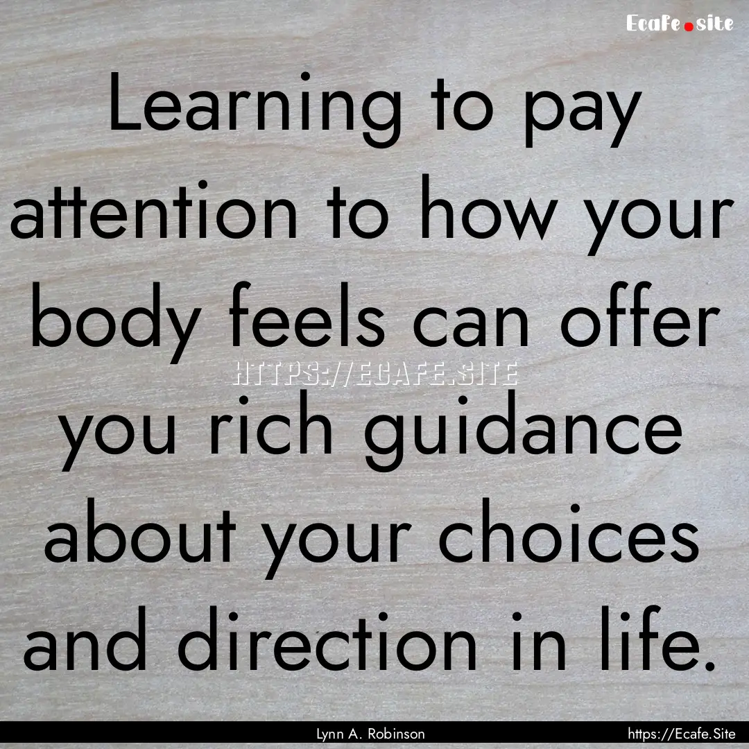 Learning to pay attention to how your body.... : Quote by Lynn A. Robinson