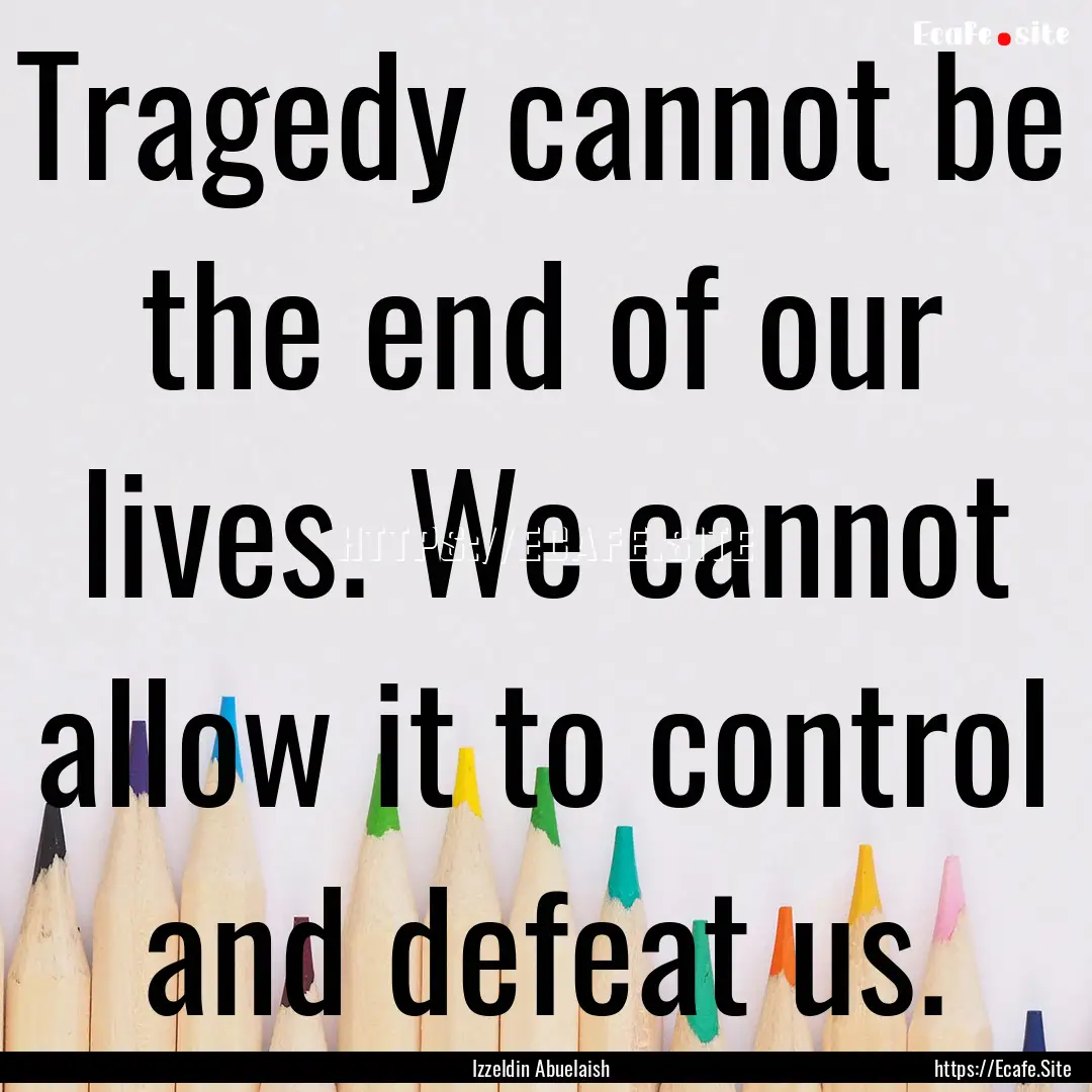 Tragedy cannot be the end of our lives. We.... : Quote by Izzeldin Abuelaish