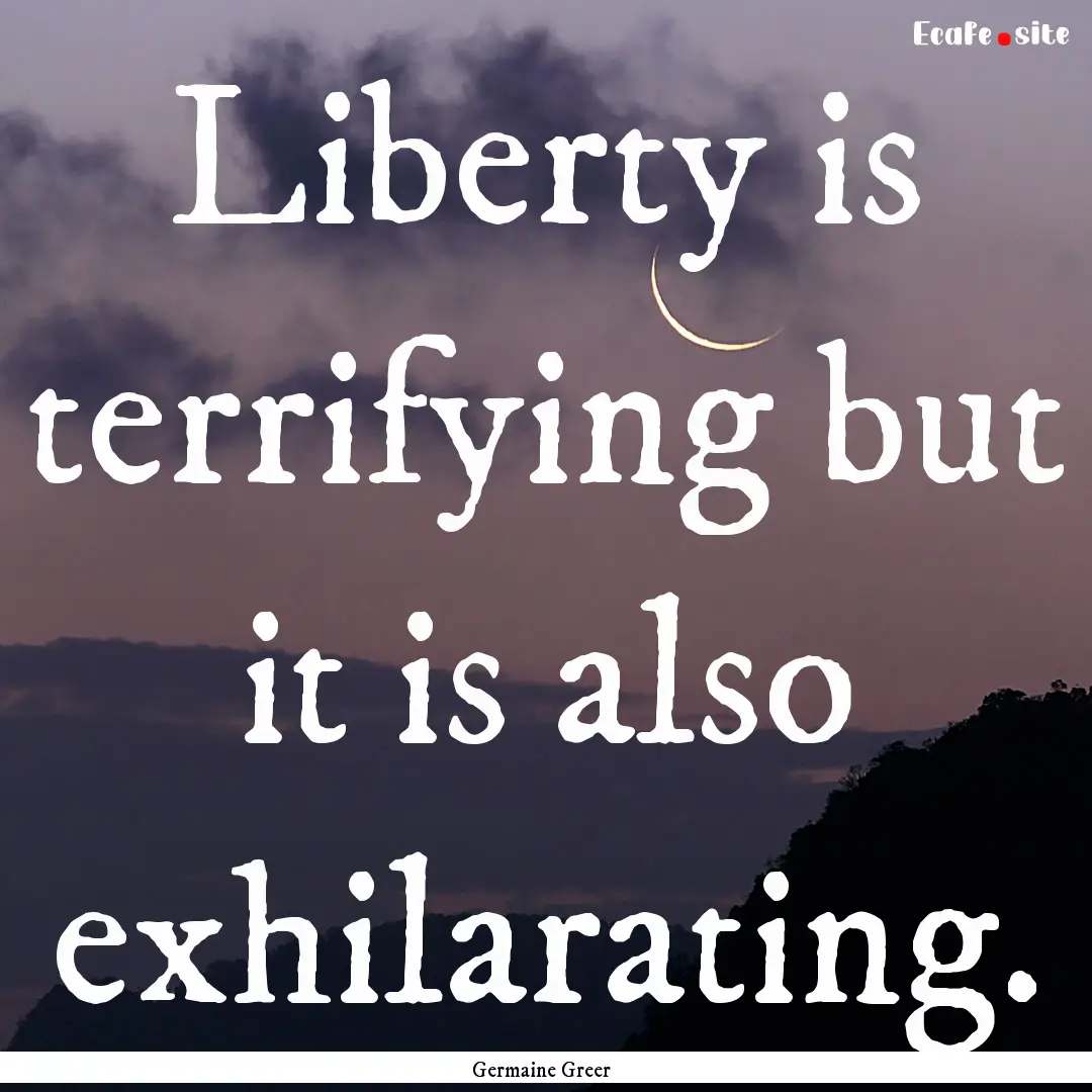 Liberty is terrifying but it is also exhilarating..... : Quote by Germaine Greer