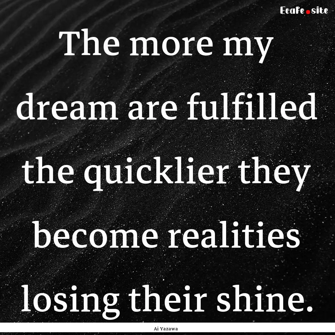 The more my dream are fulfilled the quicklier.... : Quote by Ai Yazawa