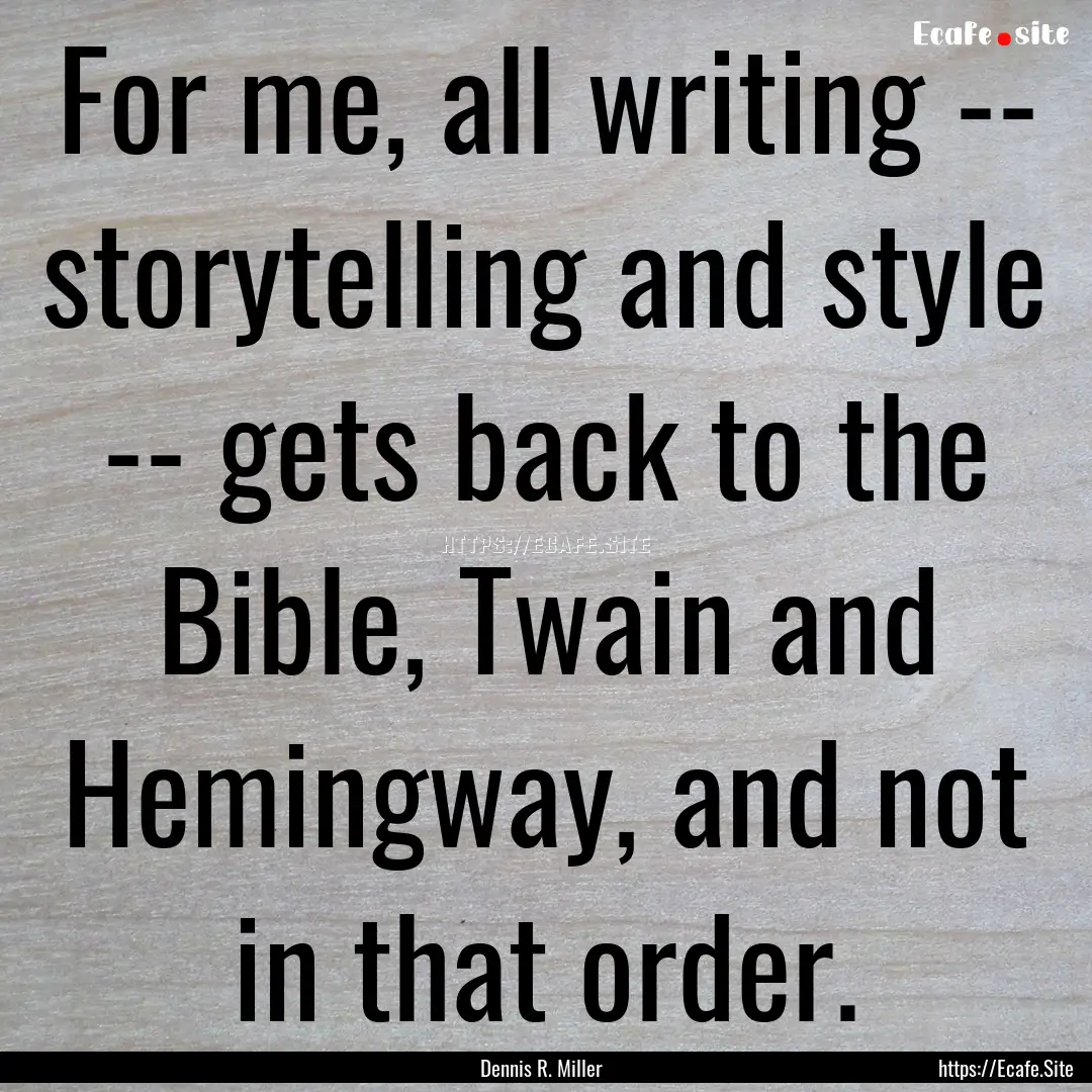 For me, all writing -- storytelling and style.... : Quote by Dennis R. Miller