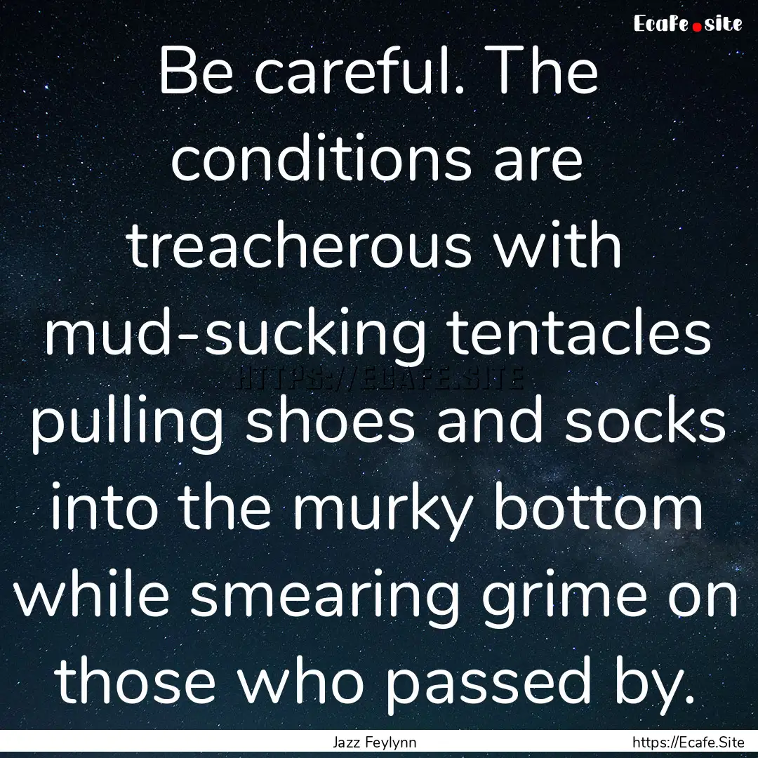 Be careful. The conditions are treacherous.... : Quote by Jazz Feylynn