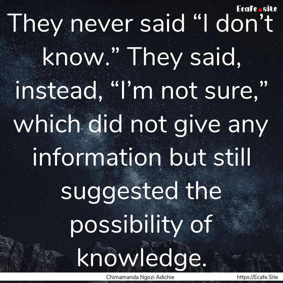 They never said “I don’t know.” They.... : Quote by Chimamanda Ngozi Adichie