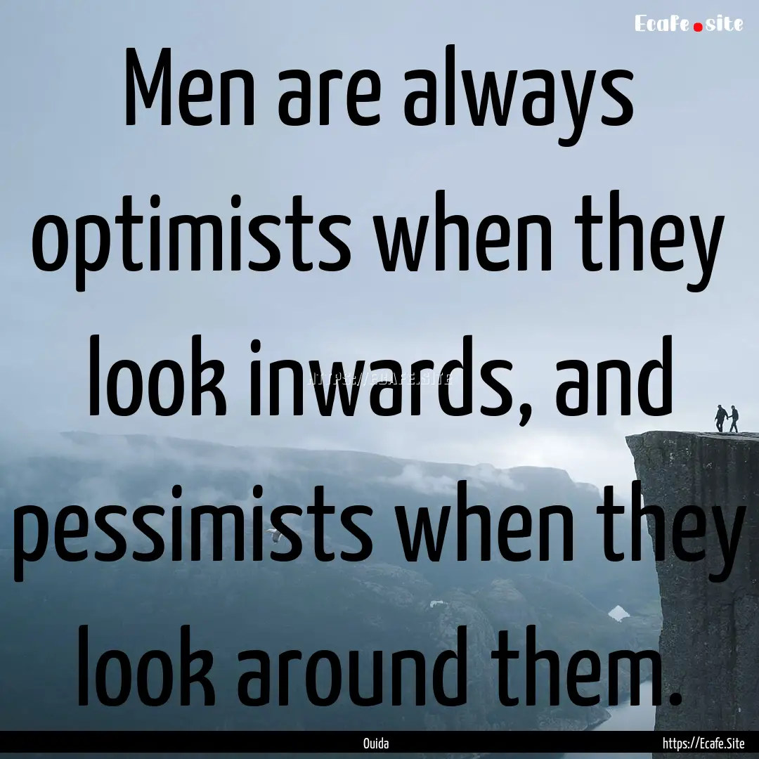 Men are always optimists when they look inwards,.... : Quote by Ouida