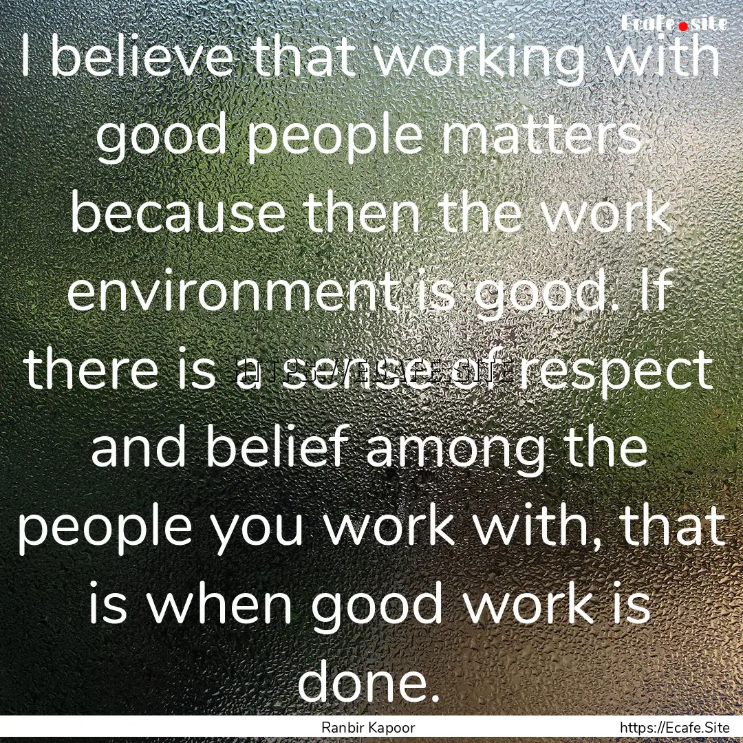 I believe that working with good people matters.... : Quote by Ranbir Kapoor