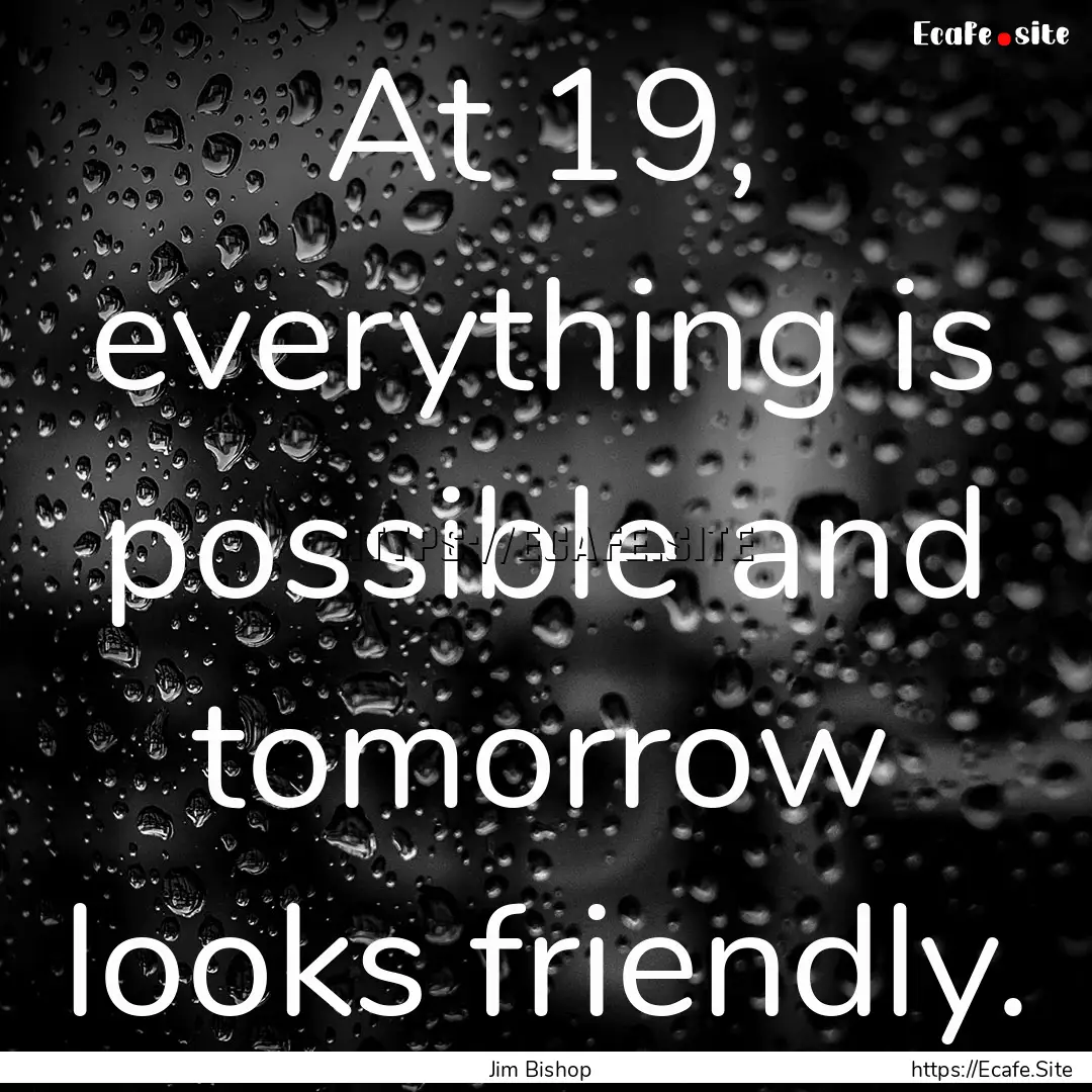 At 19, everything is possible and tomorrow.... : Quote by Jim Bishop