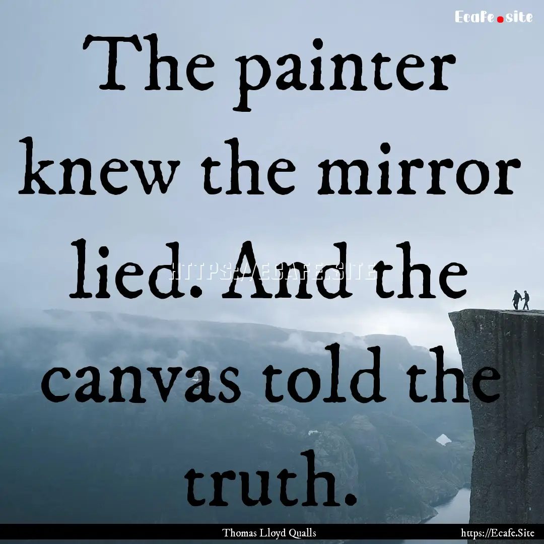 The painter knew the mirror lied. And the.... : Quote by Thomas Lloyd Qualls