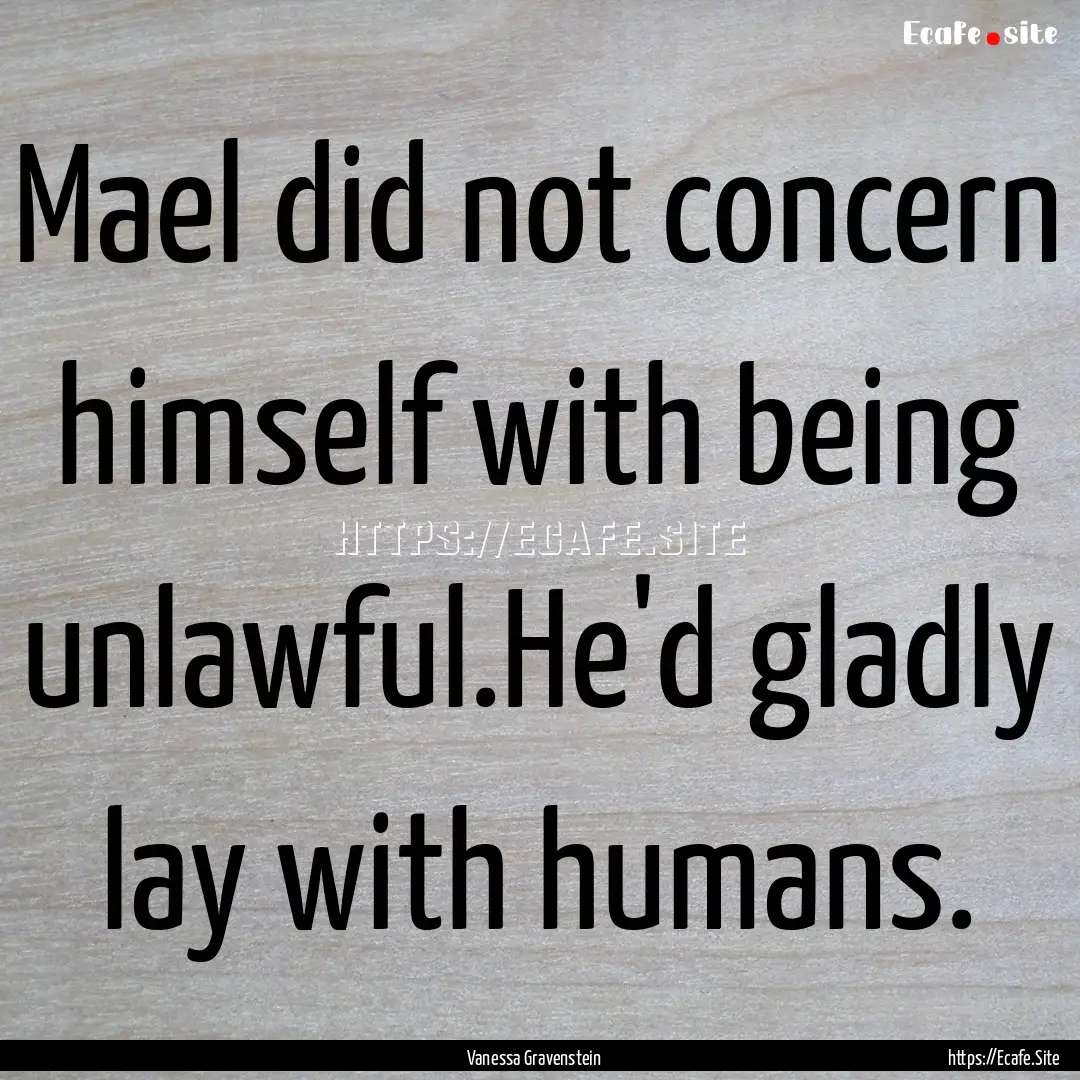 Mael did not concern himself with being unlawful.He'd.... : Quote by Vanessa Gravenstein