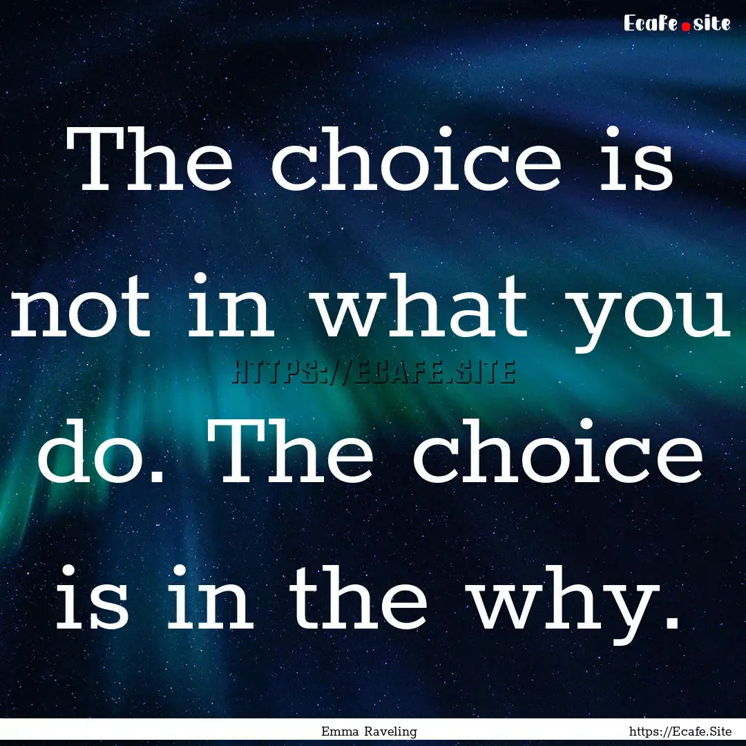 The choice is not in what you do. The choice.... : Quote by Emma Raveling