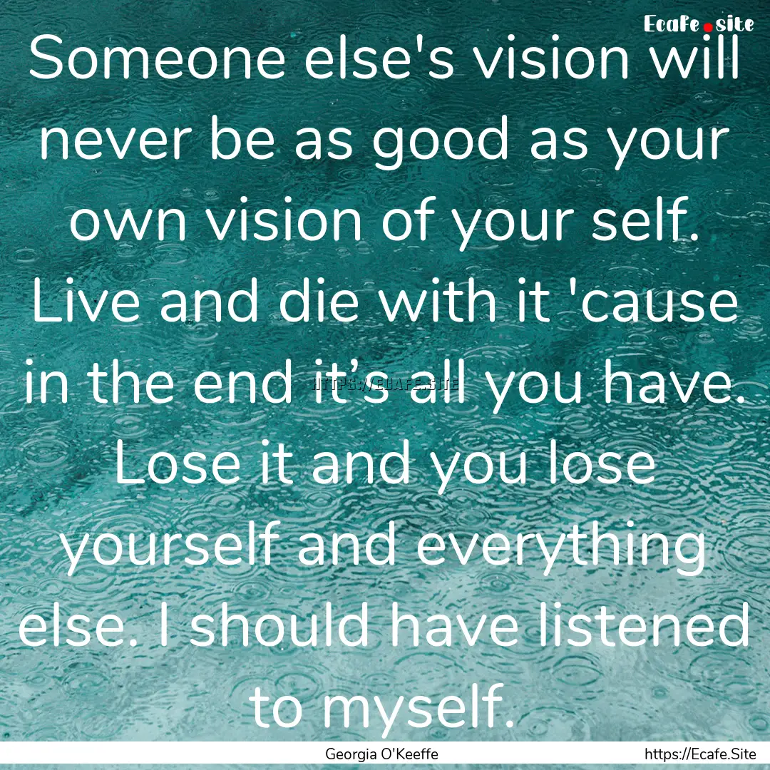 Someone else's vision will never be as good.... : Quote by Georgia O'Keeffe