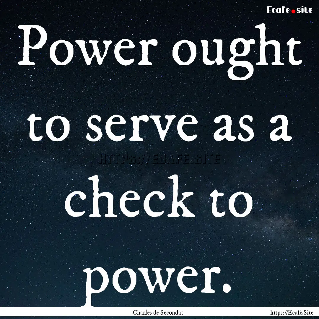 Power ought to serve as a check to power..... : Quote by Charles de Secondat