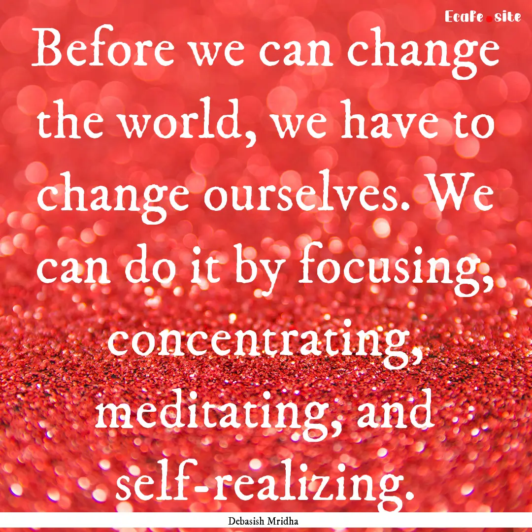 Before we can change the world, we have to.... : Quote by Debasish Mridha