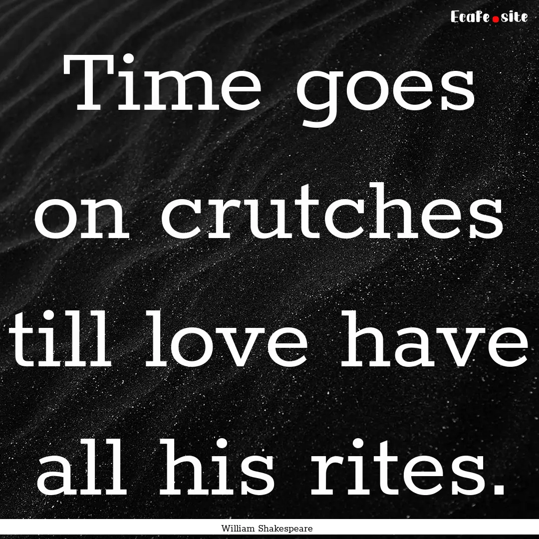 Time goes on crutches till love have all.... : Quote by William Shakespeare