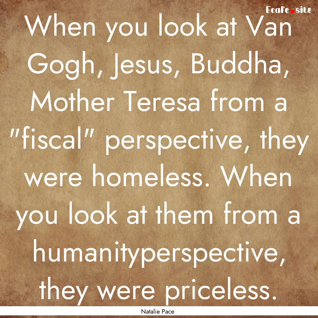 When you look at Van Gogh, Jesus, Buddha,.... : Quote by Natalie Pace