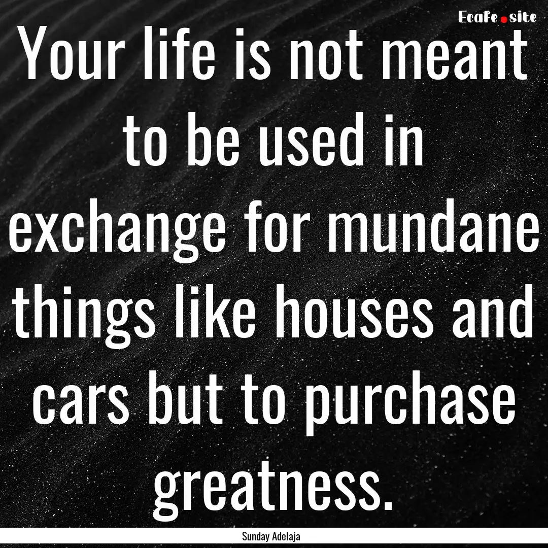 Your life is not meant to be used in exchange.... : Quote by Sunday Adelaja