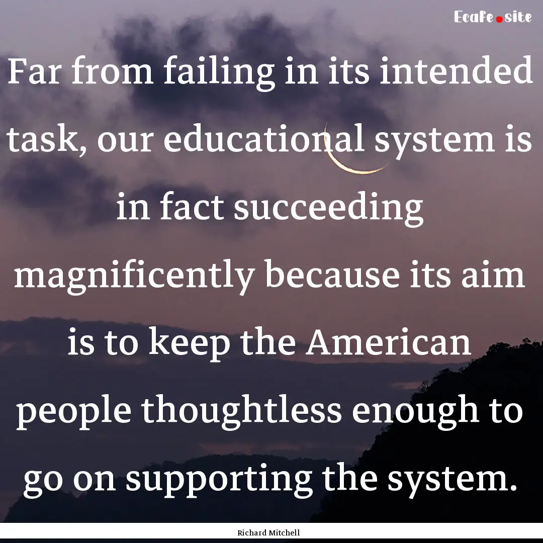 Far from failing in its intended task, our.... : Quote by Richard Mitchell