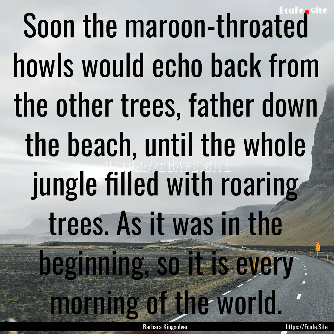 Soon the maroon-throated howls would echo.... : Quote by Barbara Kingsolver