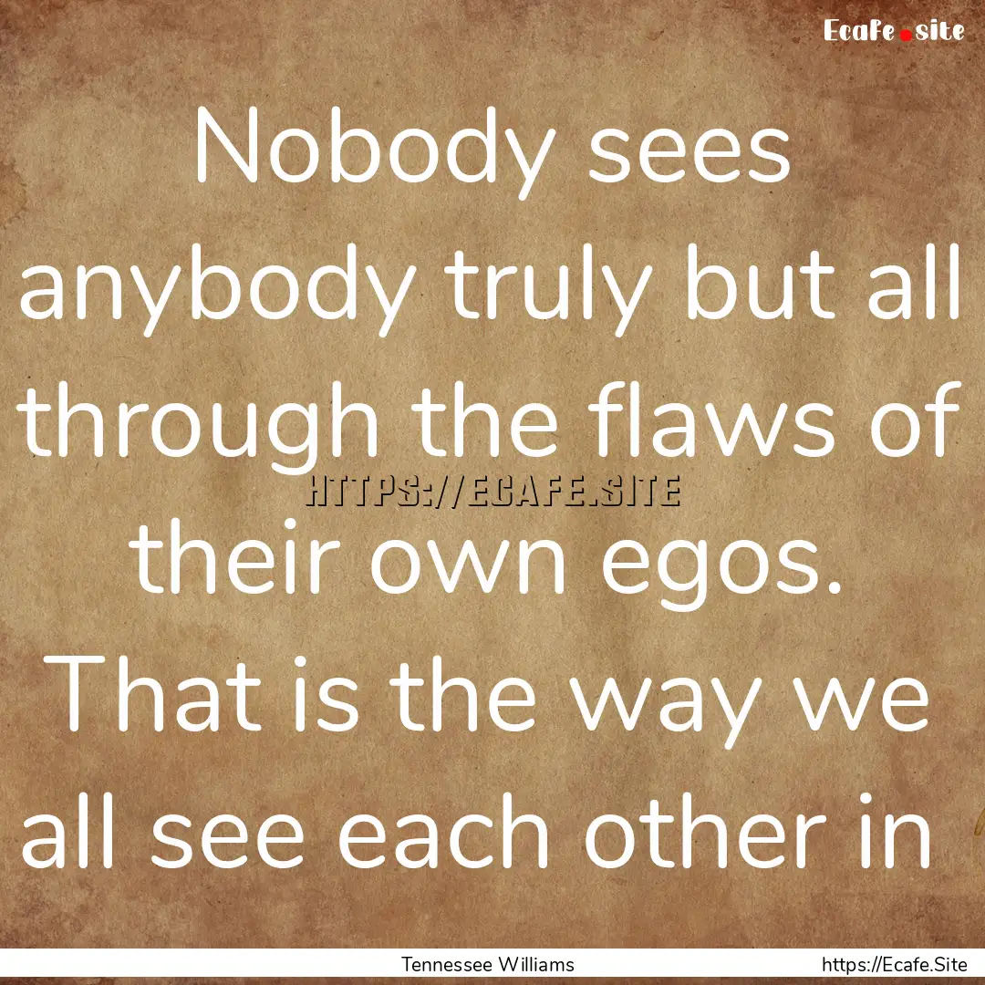 Nobody sees anybody truly but all through.... : Quote by Tennessee Williams