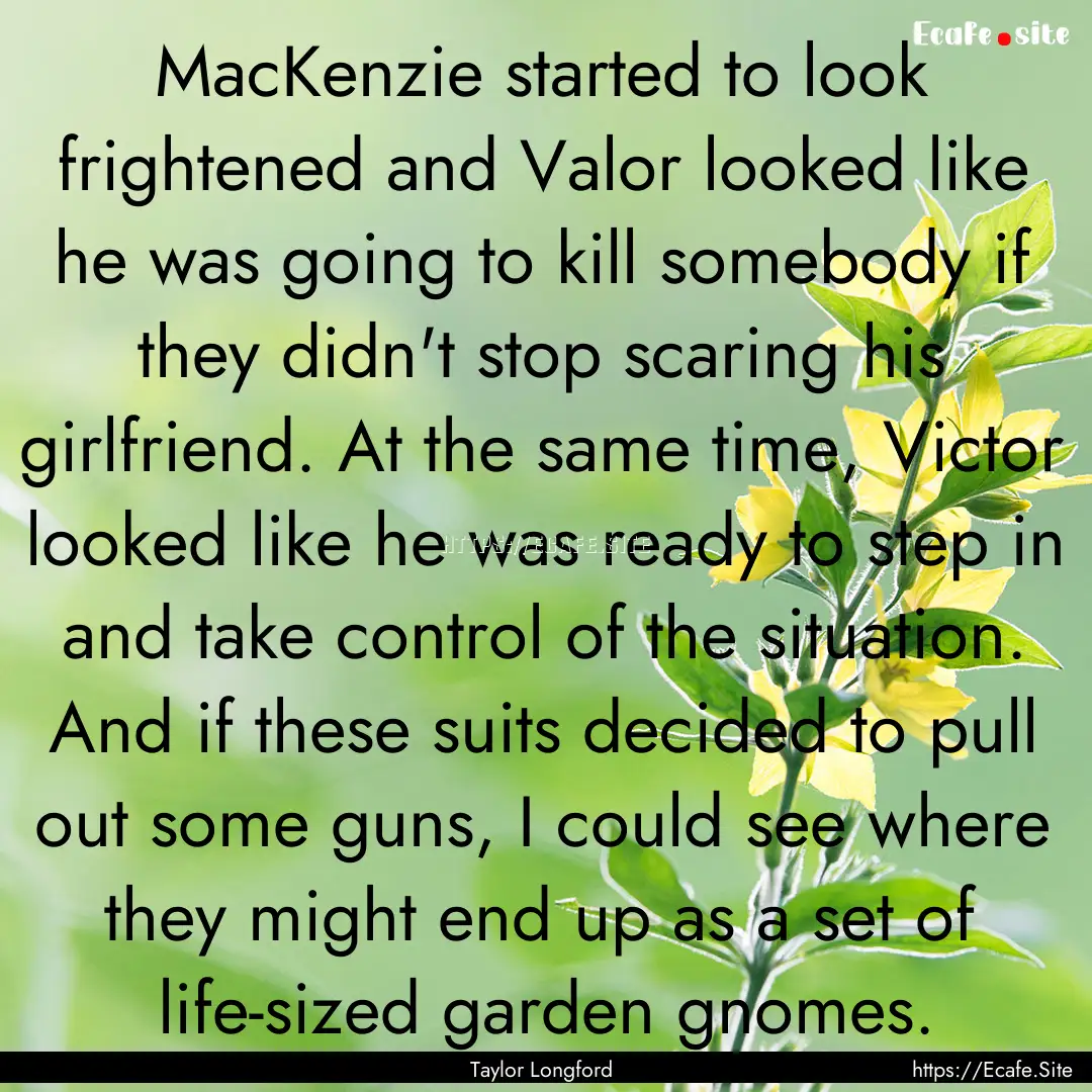 MacKenzie started to look frightened and.... : Quote by Taylor Longford