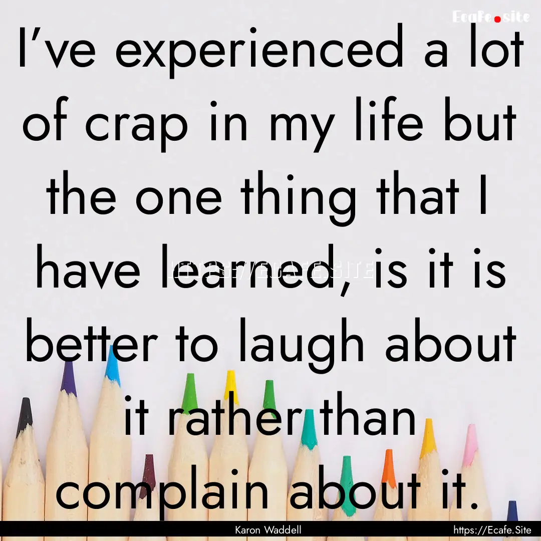 I’ve experienced a lot of crap in my life.... : Quote by Karon Waddell