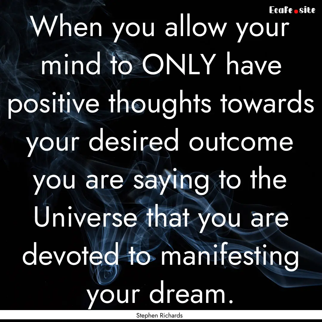 When you allow your mind to ONLY have positive.... : Quote by Stephen Richards