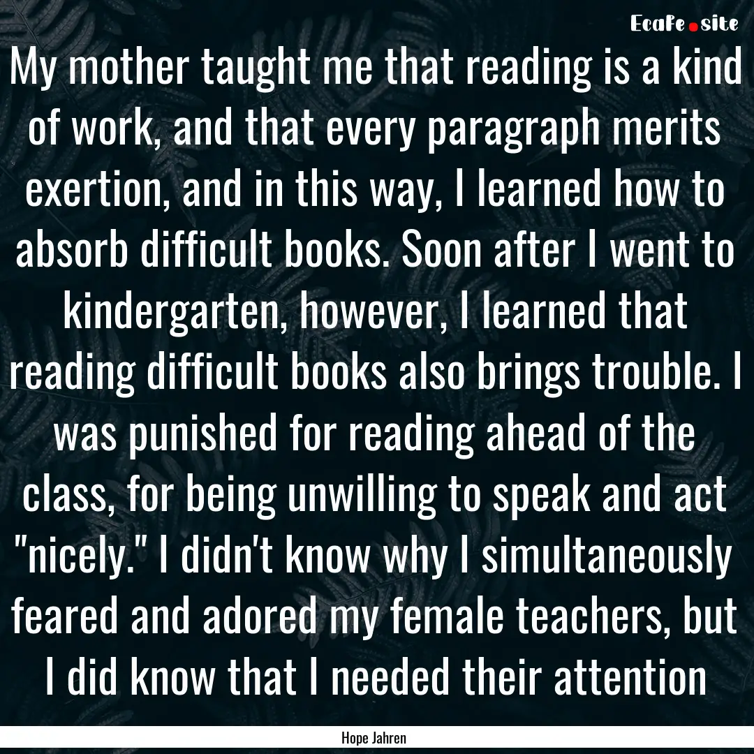 My mother taught me that reading is a kind.... : Quote by Hope Jahren