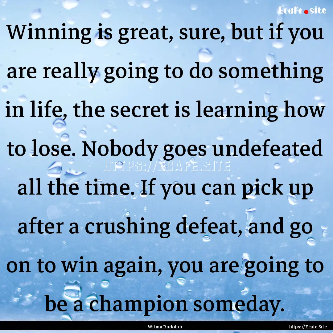 Winning is great, sure, but if you are really.... : Quote by Wilma Rudolph