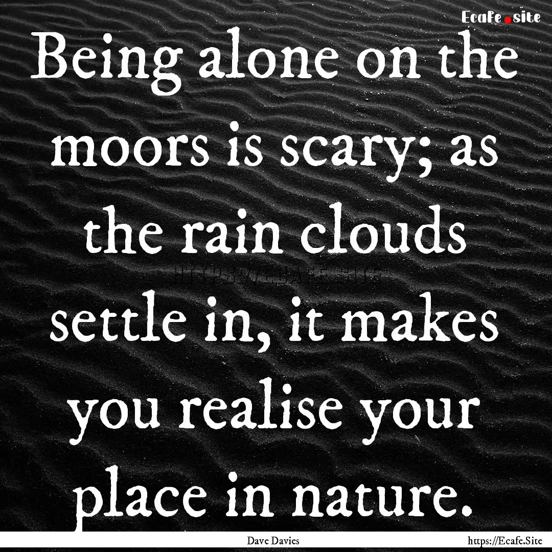 Being alone on the moors is scary; as the.... : Quote by Dave Davies