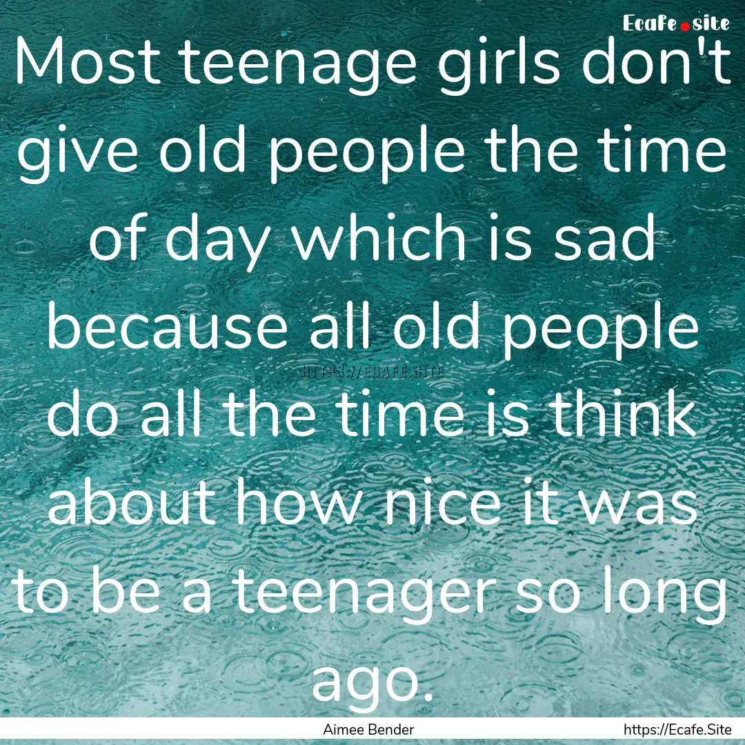 Most teenage girls don't give old people.... : Quote by Aimee Bender