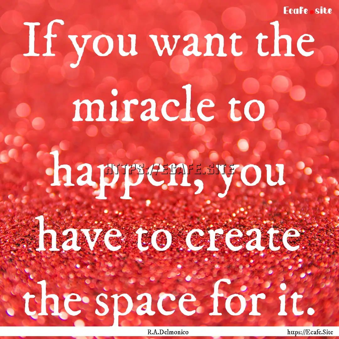 If you want the miracle to happen, you have.... : Quote by R.A.Delmonico