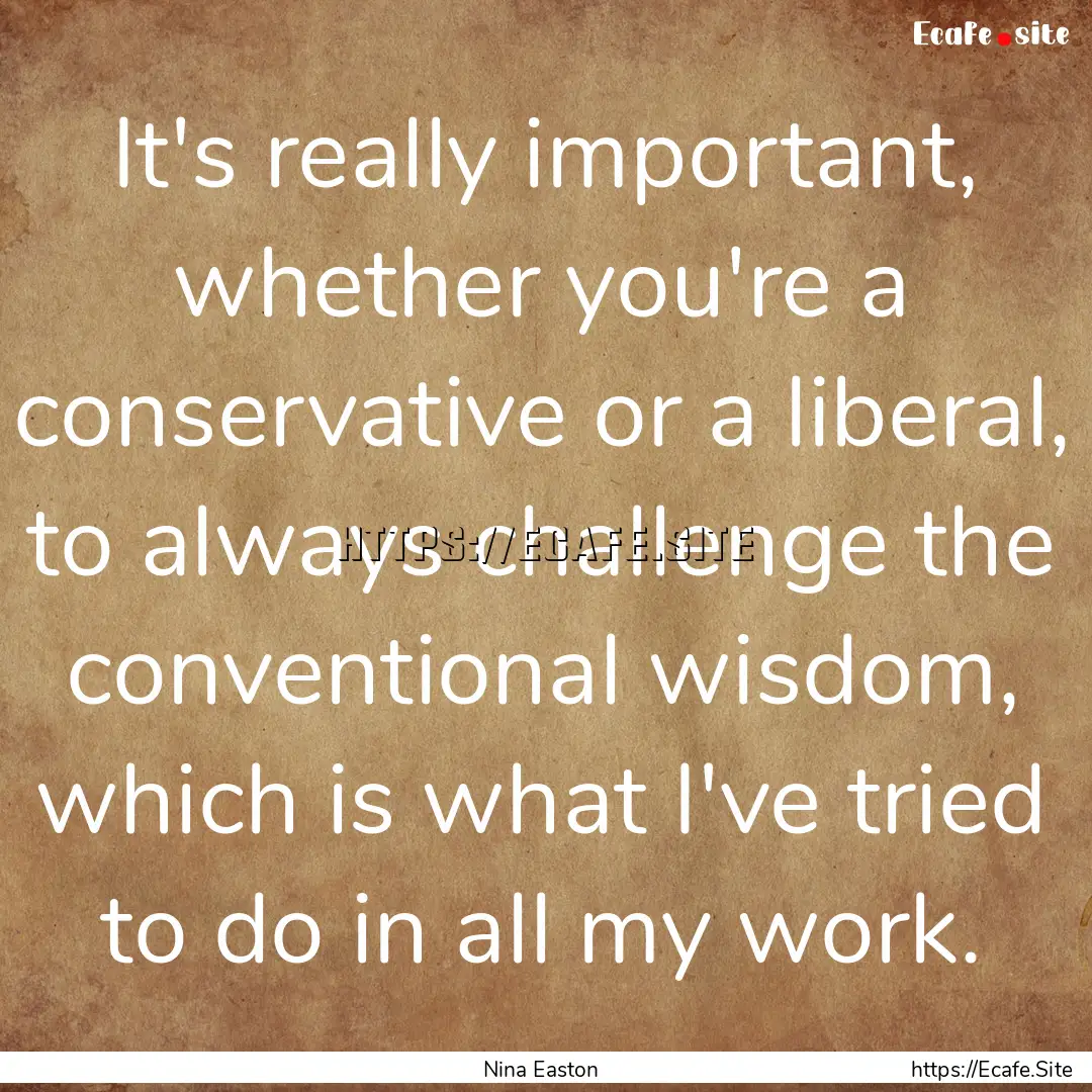 It's really important, whether you're a conservative.... : Quote by Nina Easton