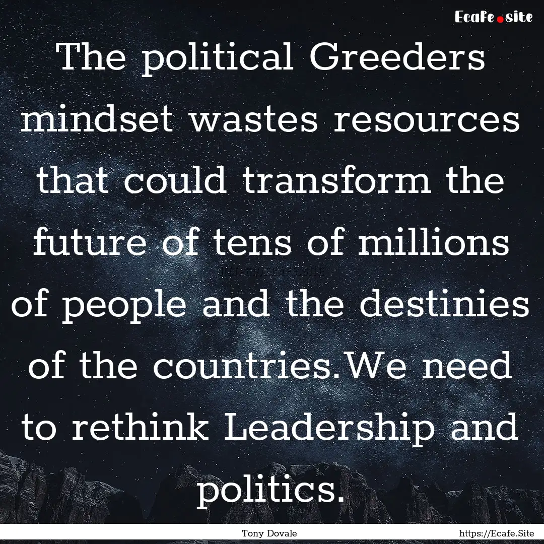 The political Greeders mindset wastes resources.... : Quote by Tony Dovale