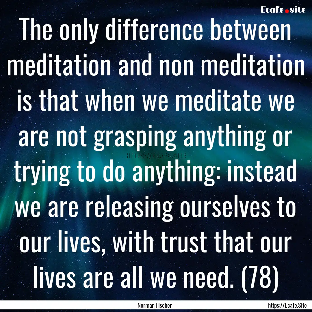 The only difference between meditation and.... : Quote by Norman Fischer