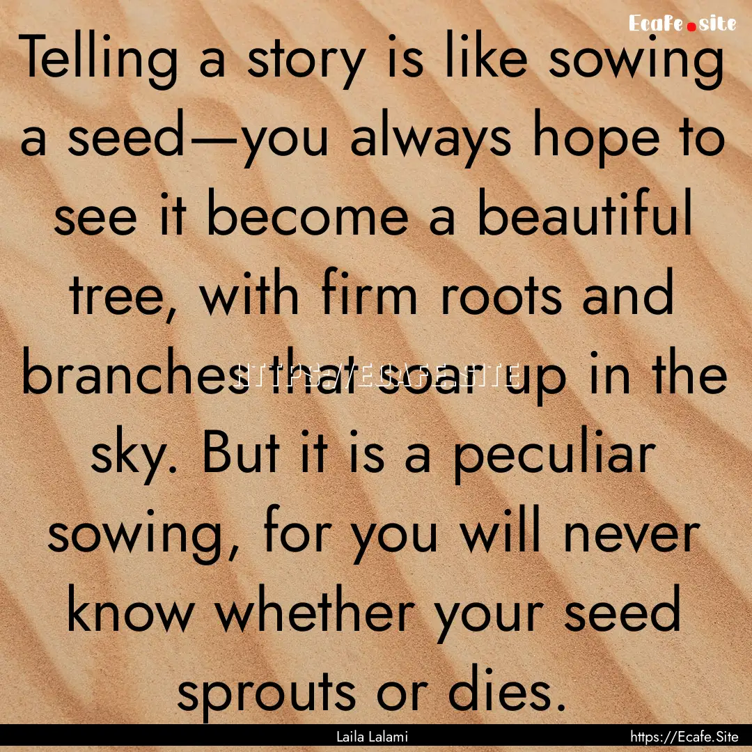 Telling a story is like sowing a seed—you.... : Quote by Laila Lalami