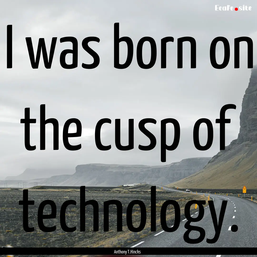 I was born on the cusp of technology. : Quote by Anthony T.Hincks