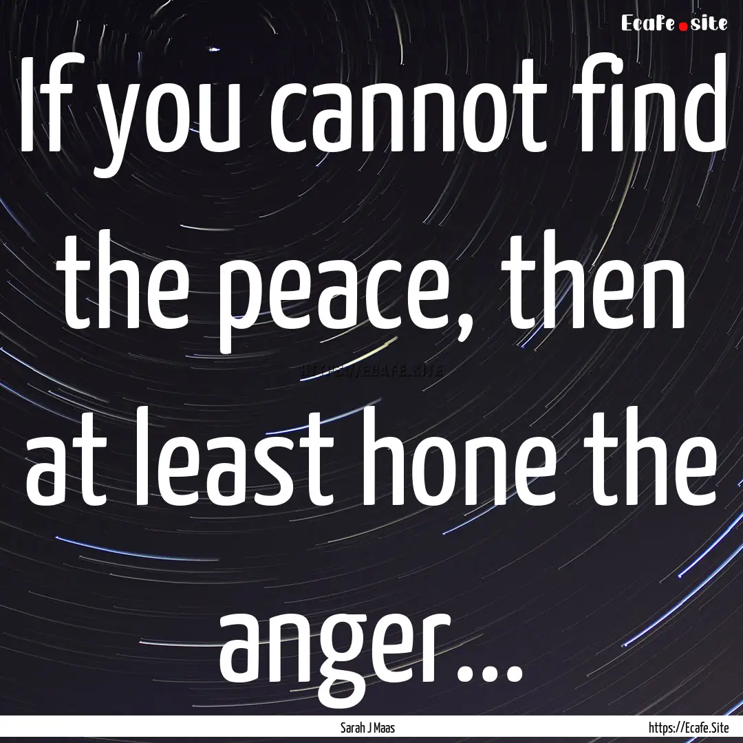 If you cannot find the peace, then at least.... : Quote by Sarah J Maas