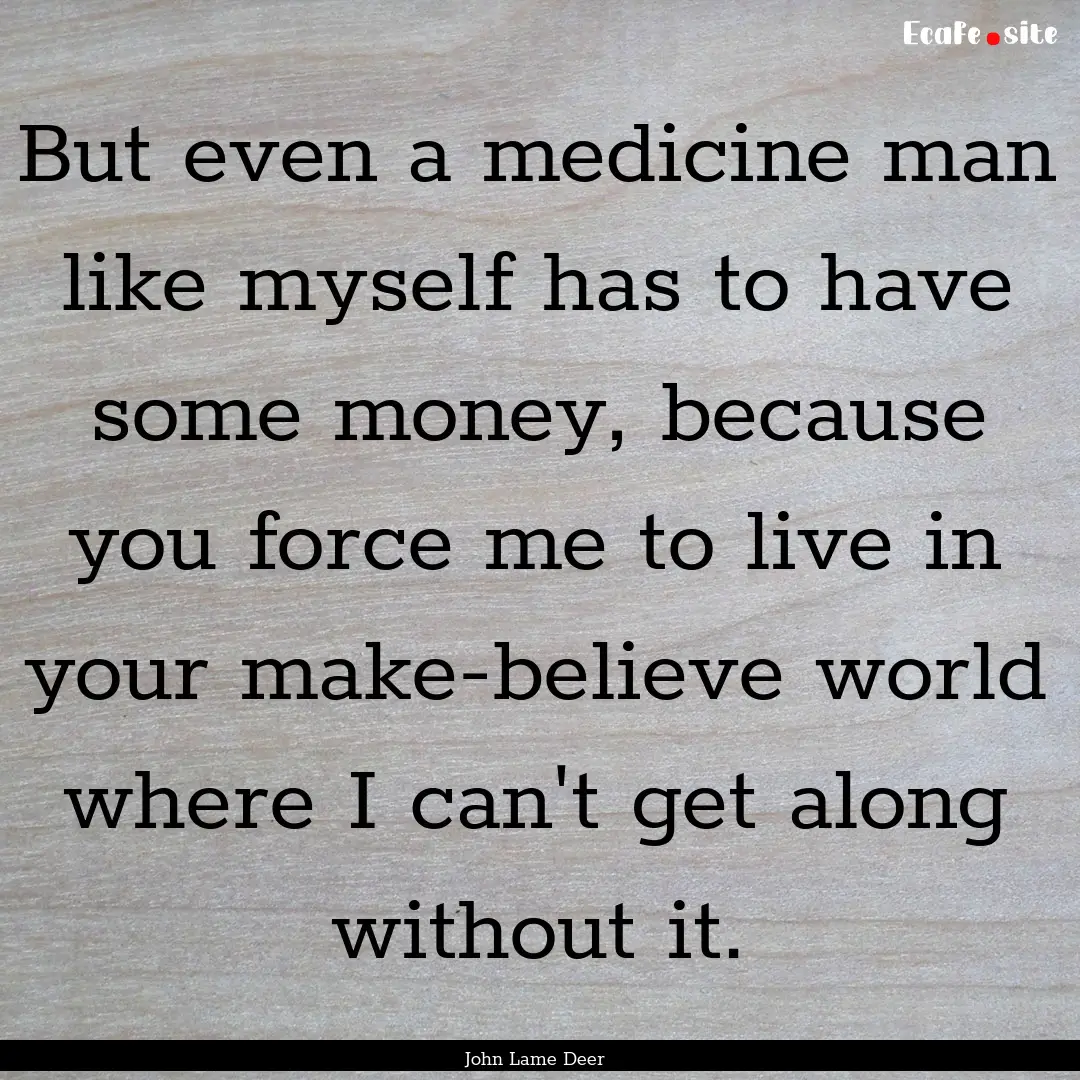 But even a medicine man like myself has to.... : Quote by John Lame Deer