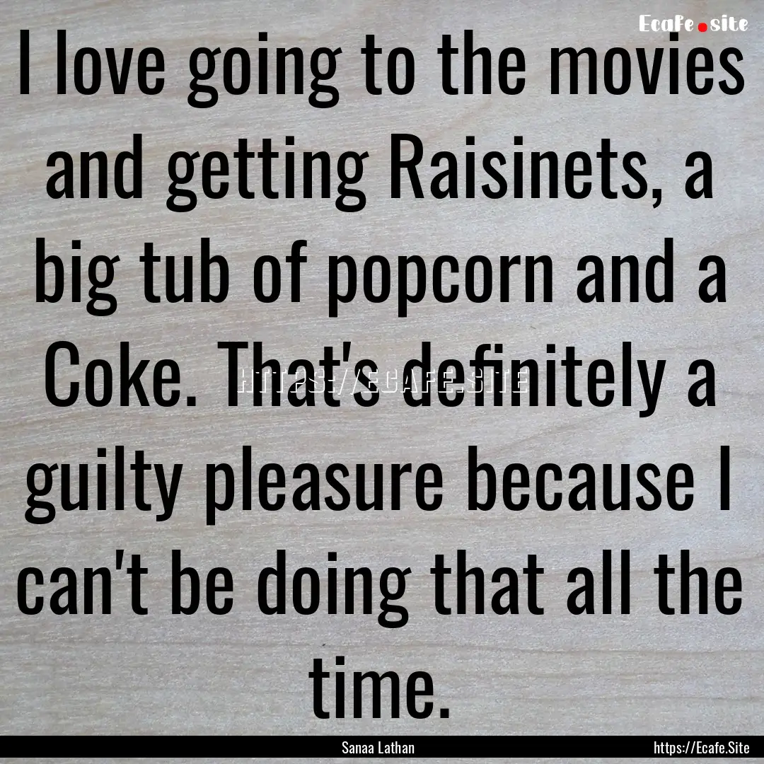 I love going to the movies and getting Raisinets,.... : Quote by Sanaa Lathan