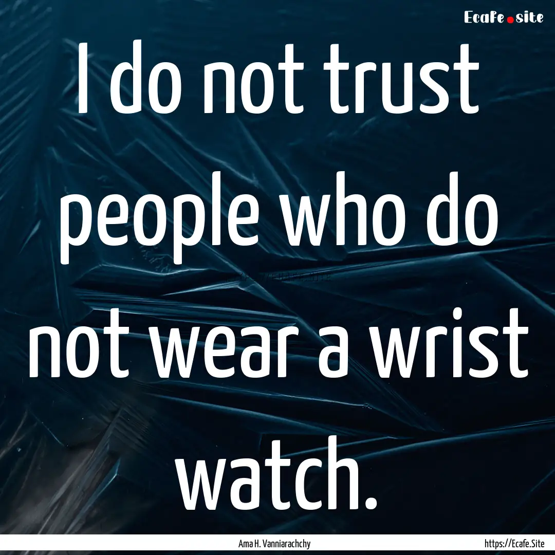 I do not trust people who do not wear a wrist.... : Quote by Ama H. Vanniarachchy