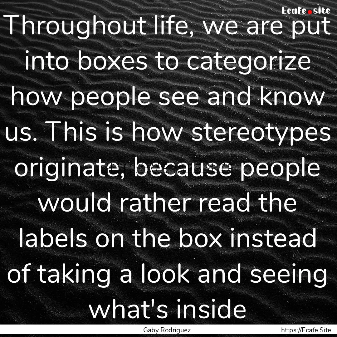 Throughout life, we are put into boxes to.... : Quote by Gaby Rodriguez