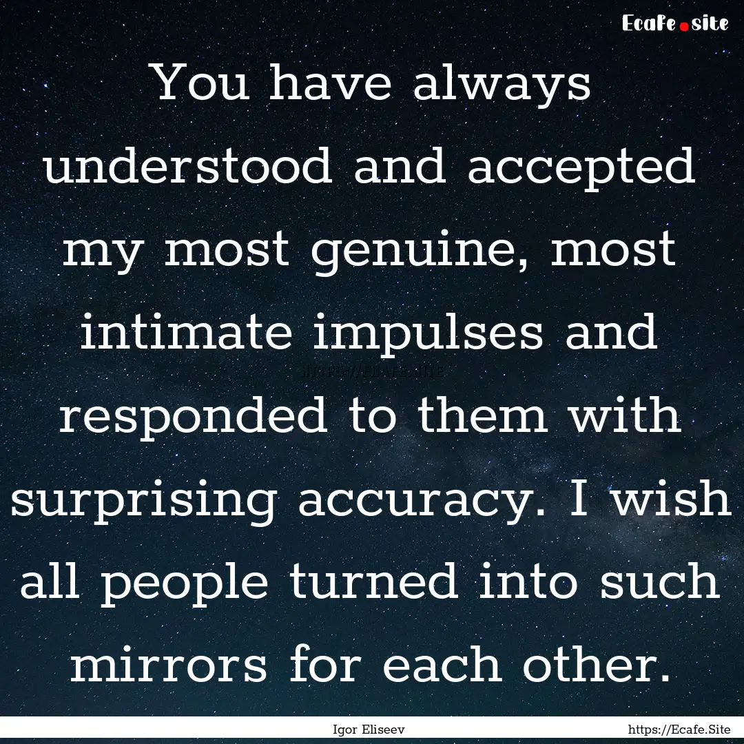 You have always understood and accepted my.... : Quote by Igor Eliseev