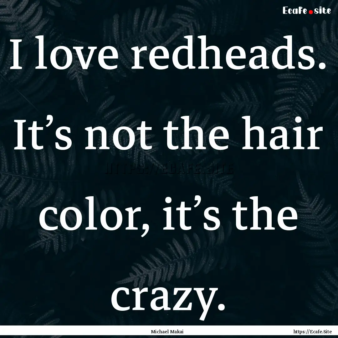 I love redheads. It’s not the hair color,.... : Quote by Michael Makai