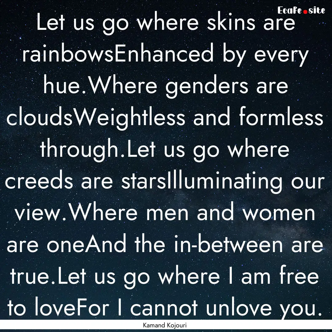 Let us go where skins are rainbowsEnhanced.... : Quote by Kamand Kojouri